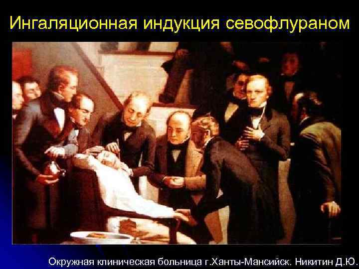 Ингаляционная индукция севофлураном Окружная клиническая больница г. Ханты-Мансийск. Никитин Д. Ю. 