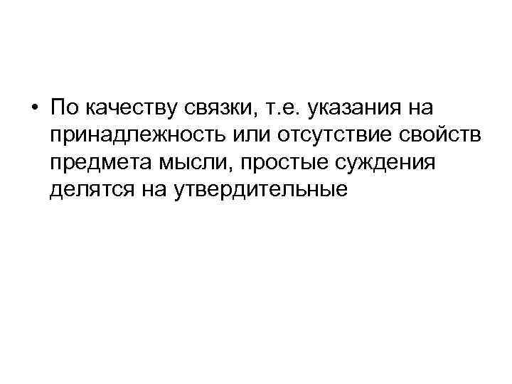  • По качеству связки, т. е. указания на принадлежность или отсутствие свойств предмета