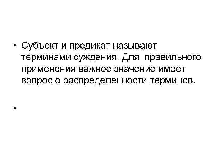  • Субъект и предикат называют терминами суждения. Для правильного применения важное значение имеет