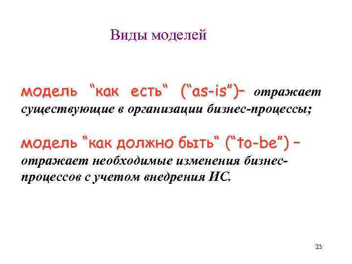 Виды моделей модель “как есть“ (“as-is”)– отражает существующие в организации бизнес-процессы; модель “как должно