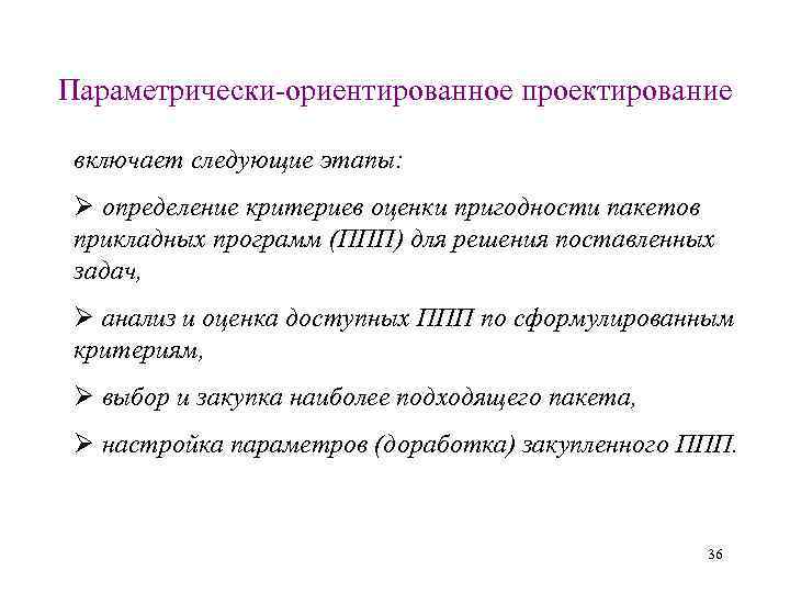 Параметрически-ориентированное проектирование включает следующие этапы: Ø определение критериев оценки пригодности пакетов прикладных программ (ППП)