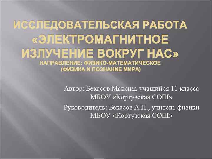 ИССЛЕДОВАТЕЛЬСКАЯ РАБОТА «ЭЛЕКТРОМАГНИТНОЕ ИЗЛУЧЕНИЕ ВОКРУГ НАС» НАПРАВЛЕНИЕ: ФИЗИКО-МАТЕМАТИЧЕСКОЕ (ФИЗИКА И ПОЗНАНИЕ МИРА) Автор: Бекасов