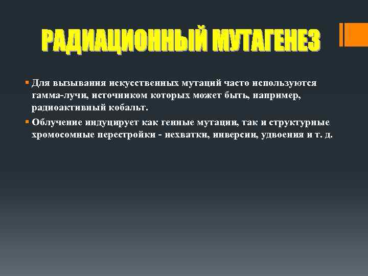 § Для вызывания искусственных мутаций часто используются гамма-лучи, источником которых может быть, например, радиоактивный
