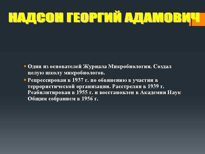 § Один из основателей Журнала Микробиологии. Создал целую школу микробиологов. § Репрессирован в 1937