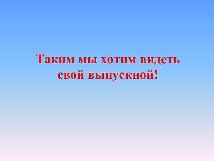 Таким мы хотим видеть свой выпускной! 