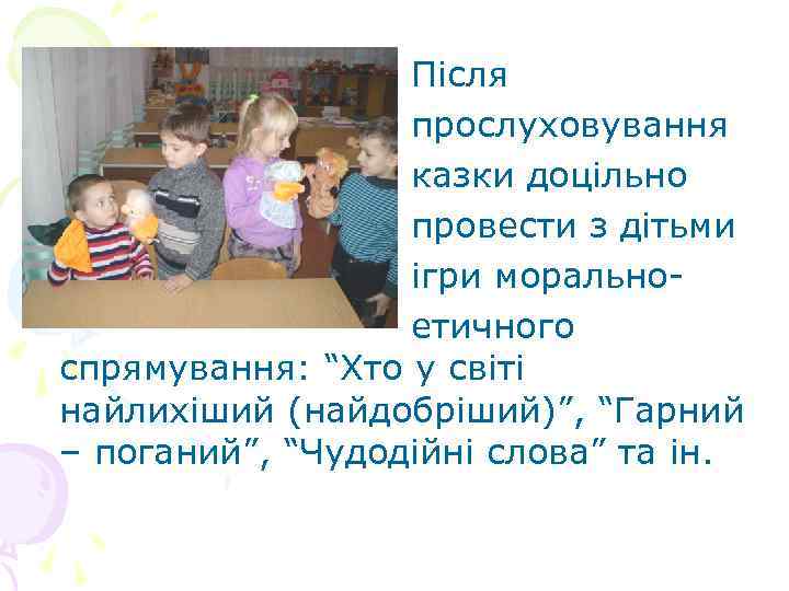 Після прослуховування казки доцільно провести з дітьми ігри моральноетичного спрямування: “Хто у світі найлихіший
