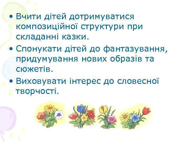  • Вчити дітей дотримуватися композиційної структури при складанні казки. • Спонукати дітей до