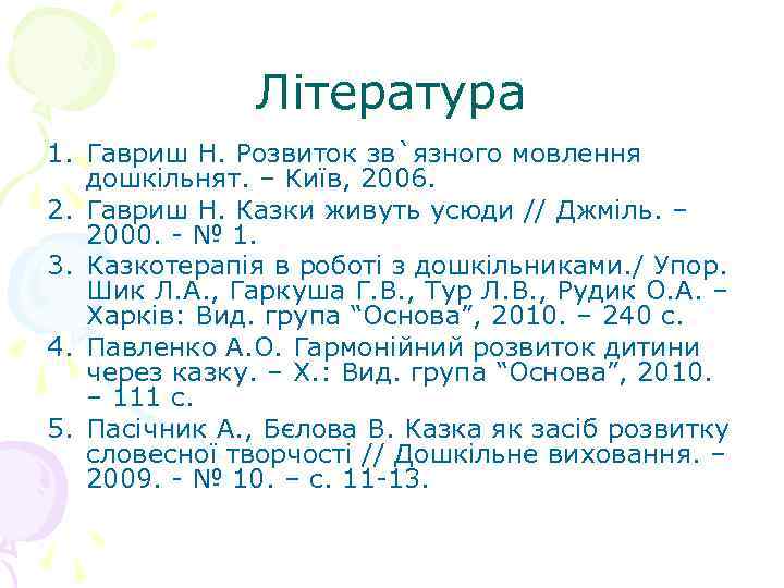 Література 1. Гавриш Н. Розвиток зв`язного мовлення дошкільнят. – Київ, 2006. 2. Гавриш Н.