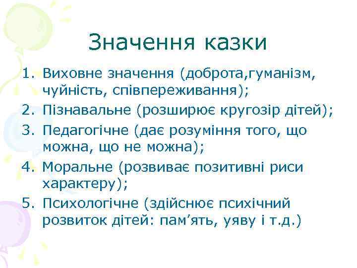 Значення казки 1. Виховне значення (доброта, гуманізм, чуйність, співпереживання); 2. Пізнавальне (розширює кругозір дітей);