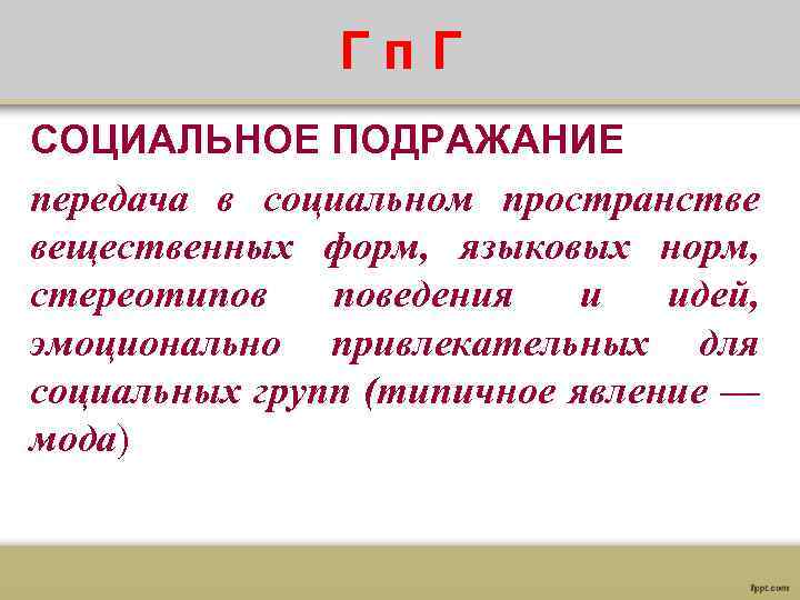  Гп. Г СОЦИАЛЬНОЕ ПОДРАЖАНИЕ передача в социальном пространстве вещественных форм, языковых норм, стереотипов