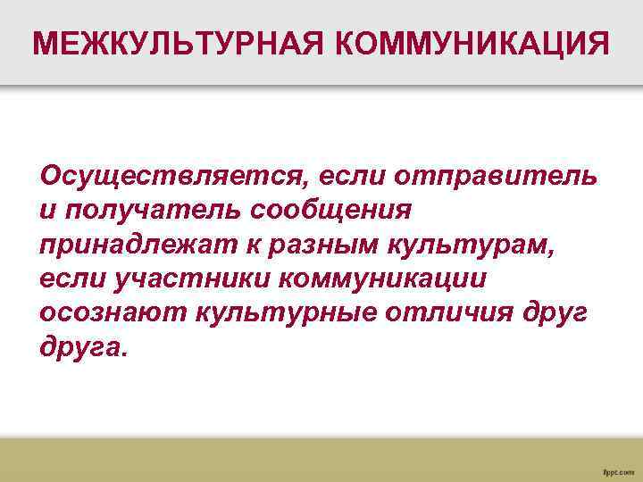 МЕЖКУЛЬТУРНАЯ КОММУНИКАЦИЯ Осуществляется, если отправитель и получатель сообщения принадлежат к разным культурам, если участники