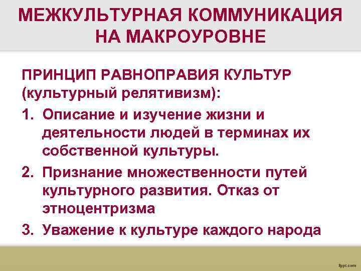 МЕЖКУЛЬТУРНАЯ КОММУНИКАЦИЯ НА МАКРОУРОВНЕ ПРИНЦИП РАВНОПРАВИЯ КУЛЬТУР (культурный релятивизм): 1. Описание и изучение жизни