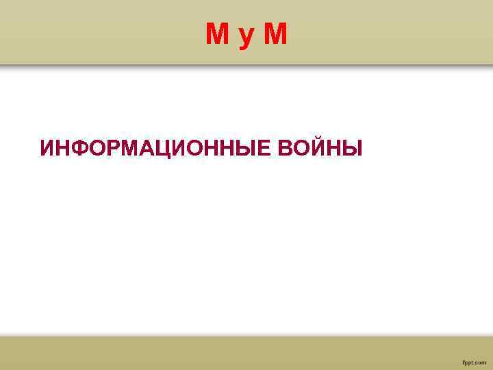  Му. М ИНФОРМАЦИОННЫЕ ВОЙНЫ 