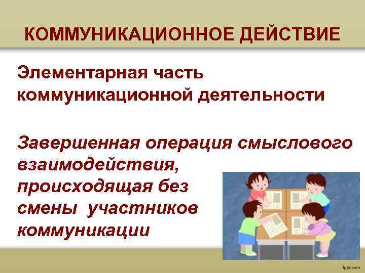 КОММУНИКАЦИОННОЕ ДЕЙСТВИЕ Элементарная часть коммуникационной деятельности Завершенная операция смыслового взаимодействия, происходящая без смены участников