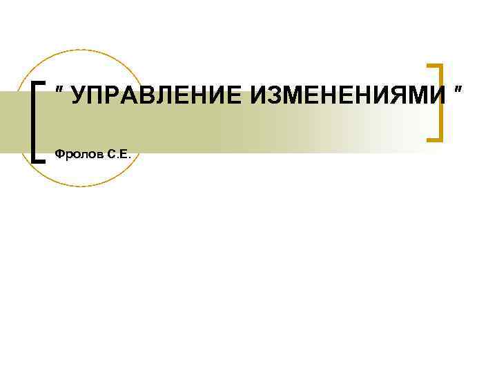 ″ УПРАВЛЕНИЕ ИЗМЕНЕНИЯМИ ″ Фролов С. Е. 