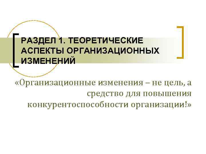 РАЗДЕЛ 1. ТЕОРЕТИЧЕСКИЕ АСПЕКТЫ ОРГАНИЗАЦИОННЫХ ИЗМЕНЕНИЙ «Организационные изменения – не цель, а средство для