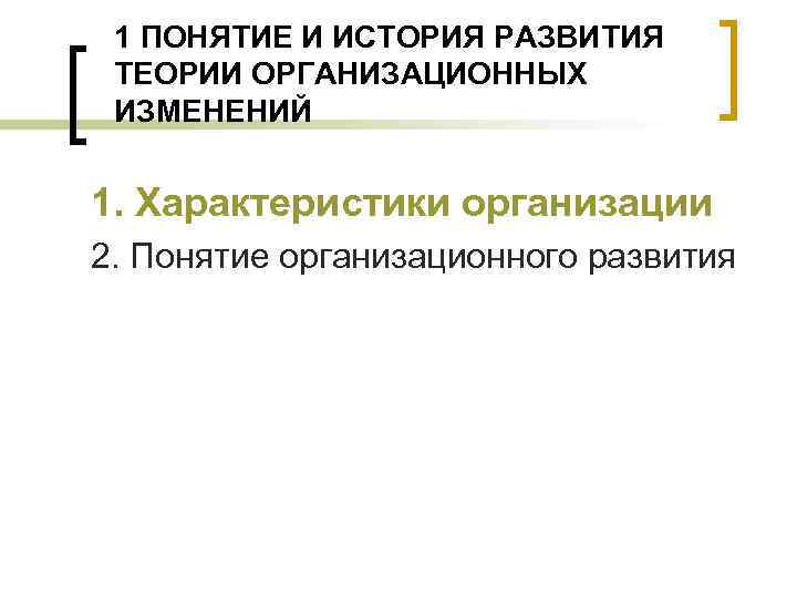 1 ПОНЯТИЕ И ИСТОРИЯ РАЗВИТИЯ ТЕОРИИ ОРГАНИЗАЦИОННЫХ ИЗМЕНЕНИЙ 1. Характеристики организации 2. Понятие организационного