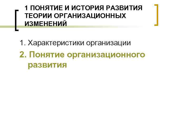 1 ПОНЯТИЕ И ИСТОРИЯ РАЗВИТИЯ ТЕОРИИ ОРГАНИЗАЦИОННЫХ ИЗМЕНЕНИЙ 1. Характеристики организации 2. Понятие организационного