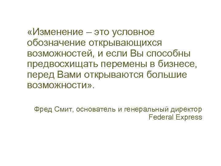  «Изменение – это условное обозначение открывающихся возможностей, и если Вы способны предвосхищать перемены