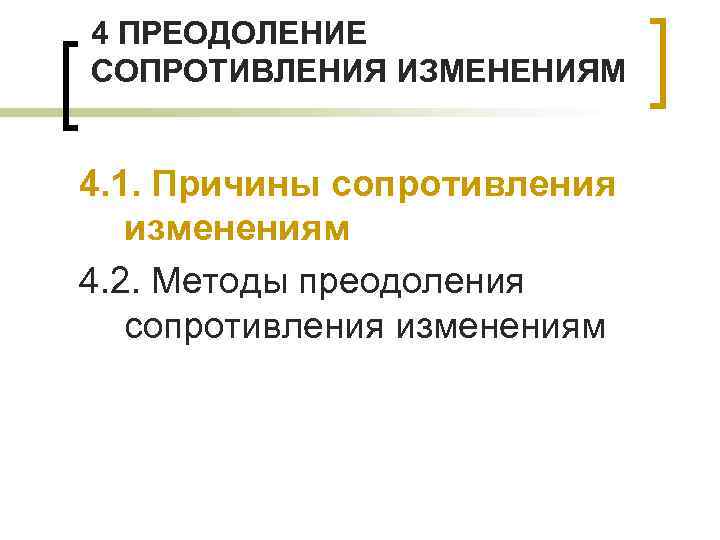 4 ПРЕОДОЛЕНИЕ СОПРОТИВЛЕНИЯ ИЗМЕНЕНИЯМ 4. 1. Причины сопротивления изменениям 4. 2. Методы преодоления сопротивления