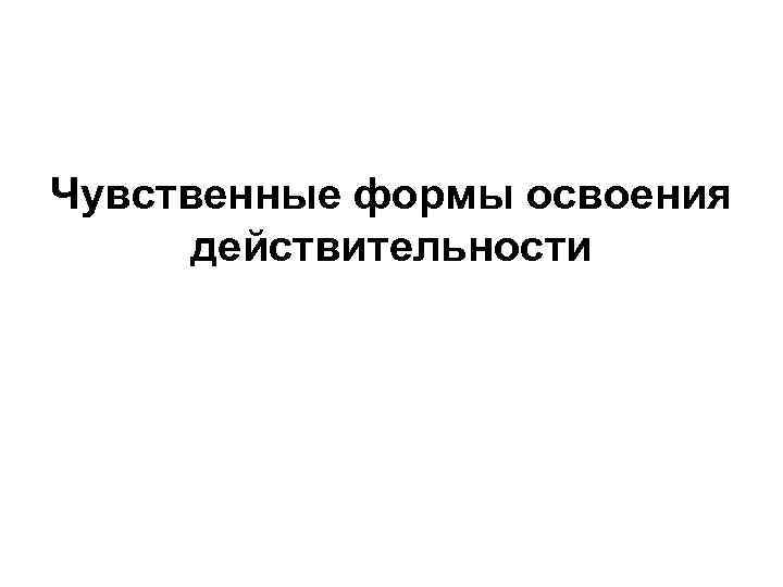 Чувственные формы освоения действительности 