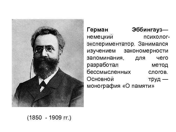 Герман Эббингауз— немецкий психологэкспериментатор. Занимался изучением закономерности запоминания, для чего разработал метод бессмысленных слогов.