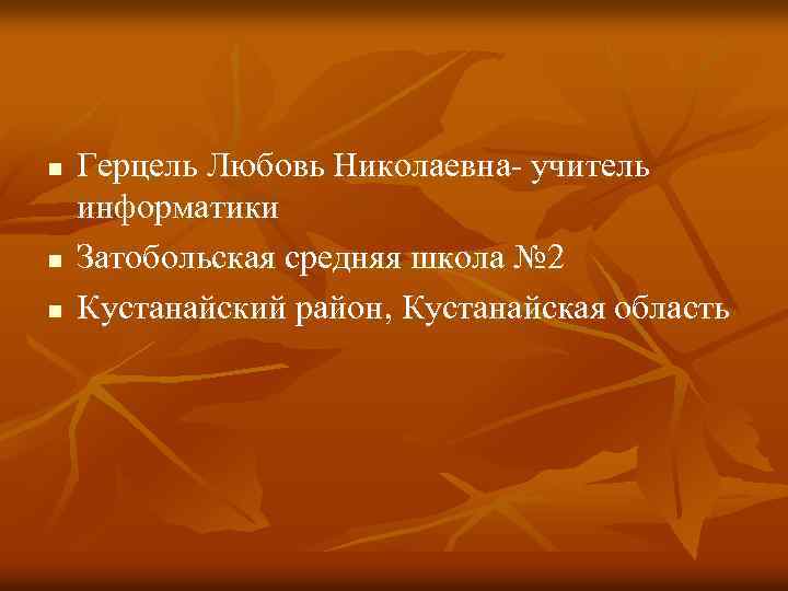 n n n Герцель Любовь Николаевна- учитель информатики Затобольская средняя школа № 2 Кустанайский