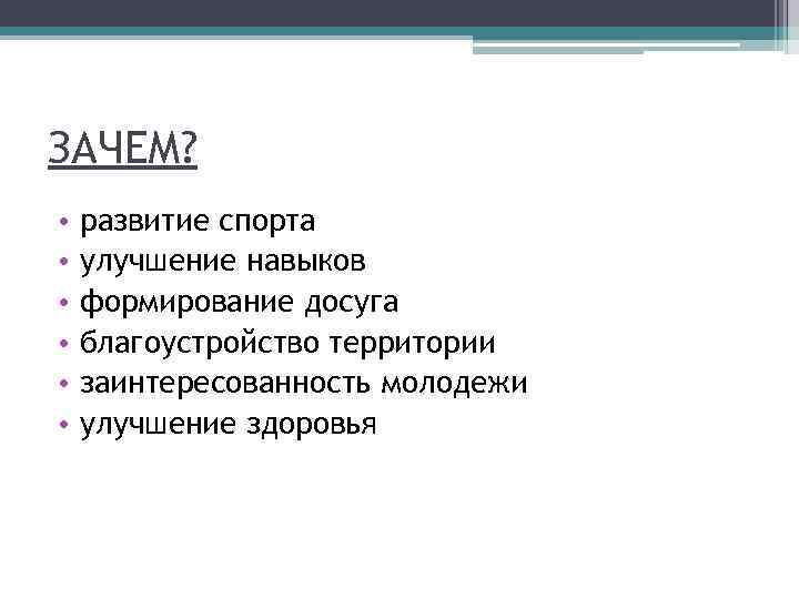 ЗАЧЕМ? • • • развитие спорта улучшение навыков формирование досуга благоустройство территории заинтересованность молодежи