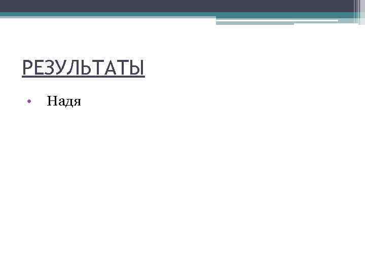 РЕЗУЛЬТАТЫ • Надя 