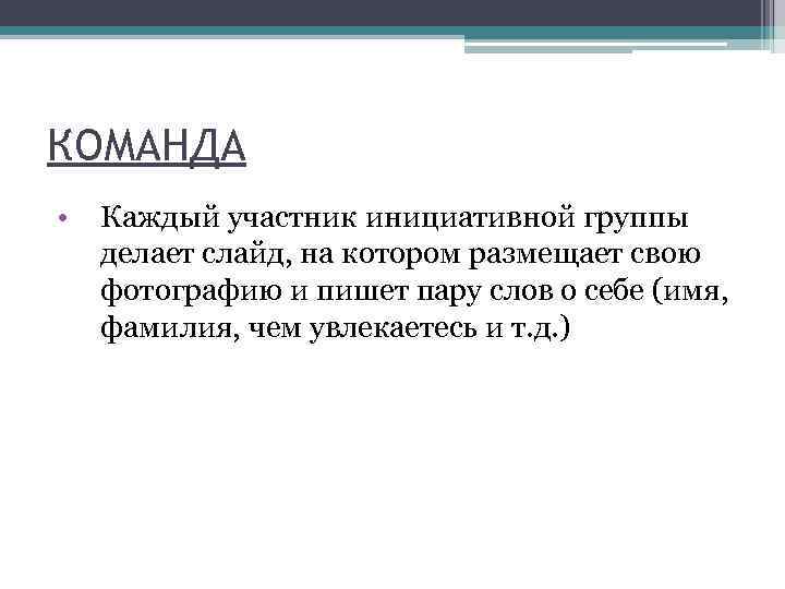 КОМАНДА • Каждый участник инициативной группы делает слайд, на котором размещает свою фотографию и