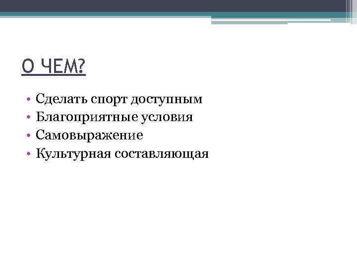 О ЧЕМ? • • Сделать спорт доступным Благоприятные условия Самовыражение Культурная составляющая 