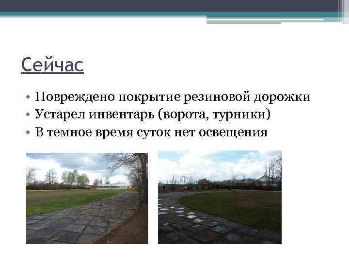 Сейчас • Повреждено покрытие резиновой дорожки • Устарел инвентарь (ворота, турники) • В темное