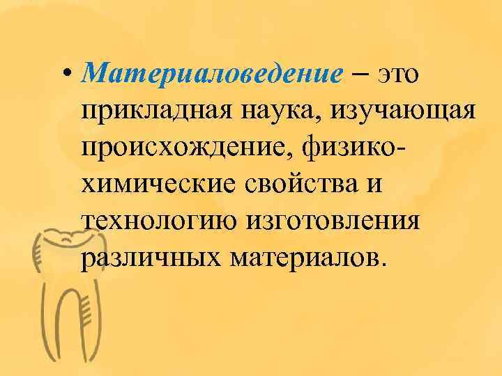  • Материаловедение – это прикладная наука, изучающая происхождение, физикохимические свойства и технологию изготовления