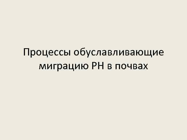 Процессы обуславливающие миграцию РН в почвах 