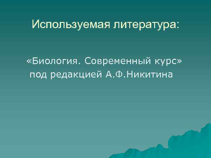 Используемая литература: «Биология. Современный курс» под редакцией А. Ф. Никитина 