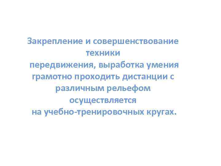 Закрепление и совершенствование техники передвижения, выработка умения грамотно проходить дистанции с различным рельефом осуществляется