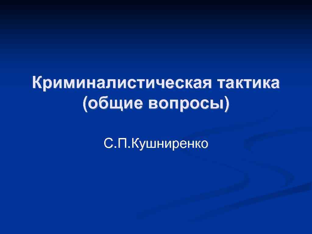 Криминалистическая тактика (общие вопросы) С. П. Кушниренко 