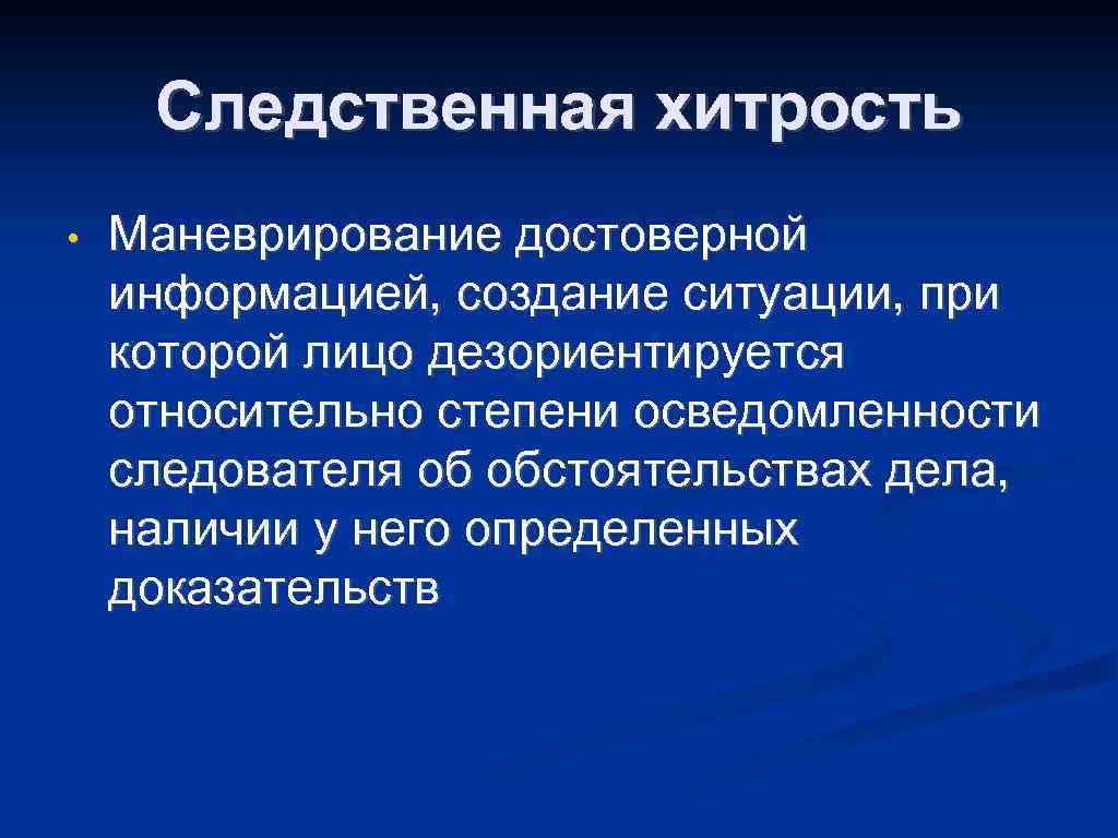 Следственная хитрость • Маневрирование достоверной информацией, создание ситуации, при которой лицо дезориентируется относительно степени