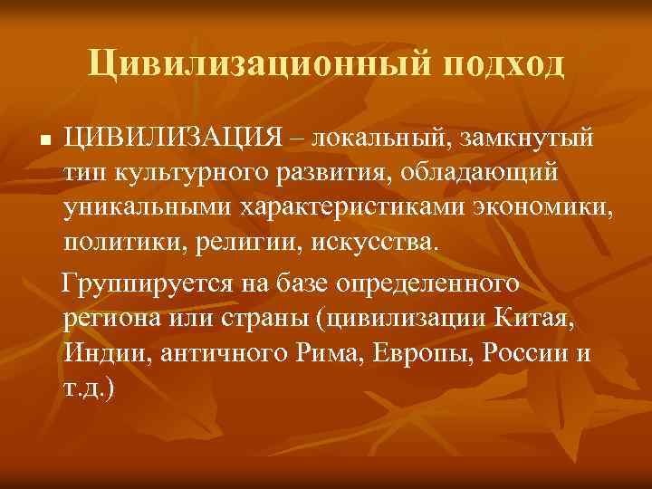 Цивилизационный подход n ЦИВИЛИЗАЦИЯ – локальный, замкнутый тип культурного развития, обладающий уникальными характеристиками экономики,