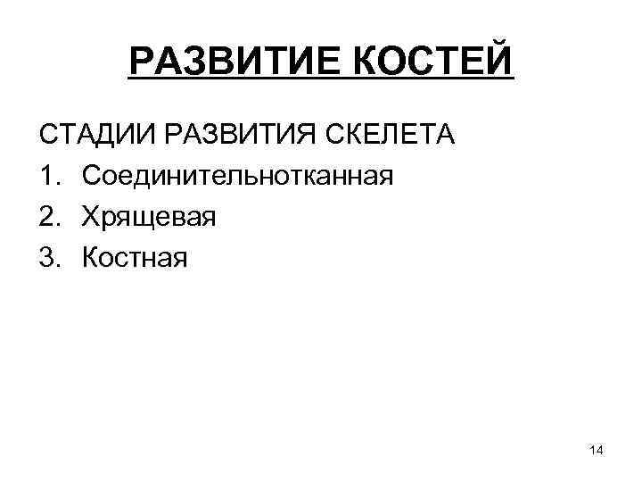 РАЗВИТИЕ КОСТЕЙ СТАДИИ РАЗВИТИЯ СКЕЛЕТА 1. Соединительнотканная 2. Хрящевая 3. Костная 14 
