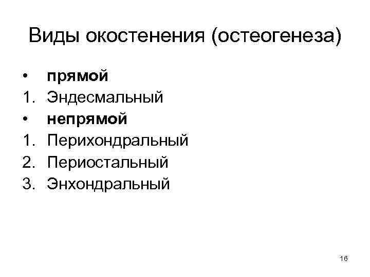 Виды окостенения (остеогенеза) • 1. 2. 3. прямой Эндесмальный непрямой Перихондральный Периостальный Энхондральный 16