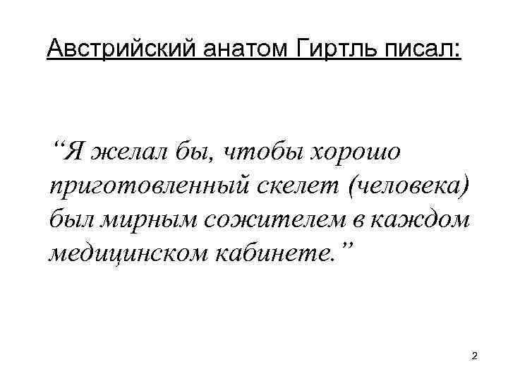 Австрийский анатом Гиртль писал: “Я желал бы, чтобы хорошо приготовленный скелет (человека) был мирным
