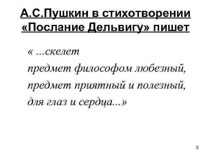 А. С. Пушкин в стихотворении «Послание Дельвигу» пишет «. . . скелет предмет философом