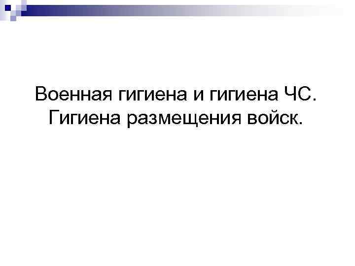 Военная гигиена и гигиена ЧС. Гигиена размещения войск. 