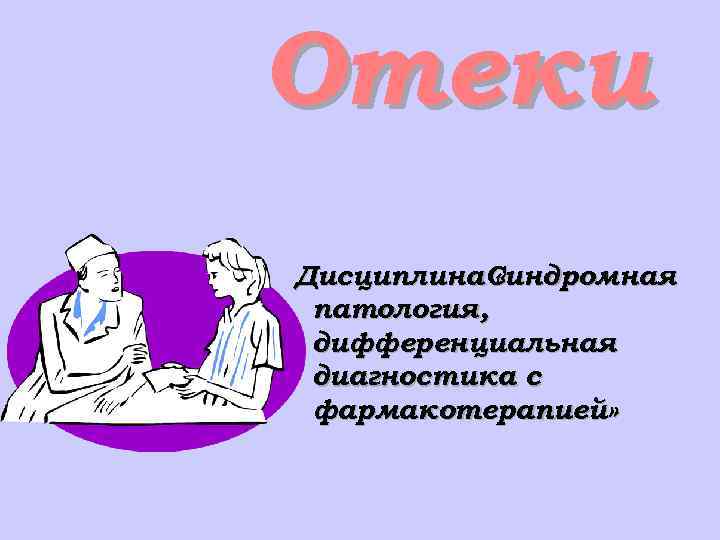 Отеки Дисциплина. Синдромная « патология, дифференциальная диагностика с фармакотерапией» 