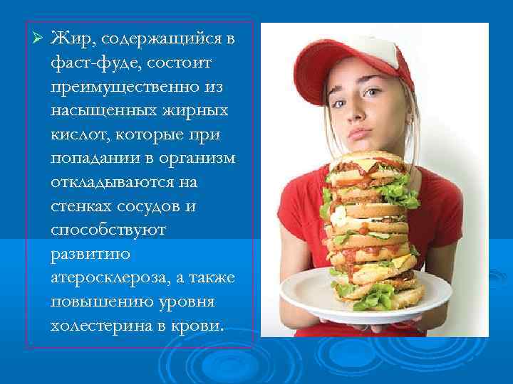  Жир, содержащийся в фаст-фуде, состоит преимущественно из насыщенных жирных кислот, которые при попадании