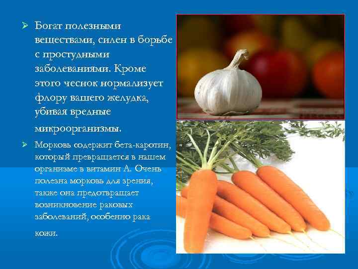 Богат полезными веществами, силен в борьбе с простудными заболеваниями. Кроме этого чеснок нормализует