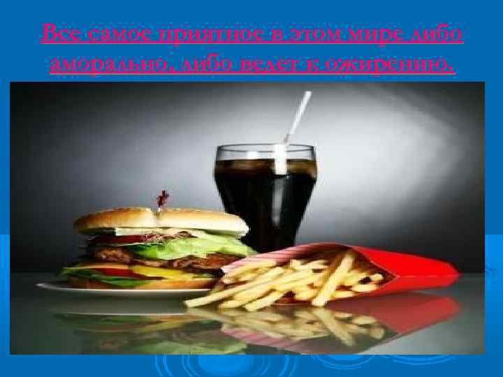 Все самое приятное в этом мире либо аморально, либо ведет к ожирению. 