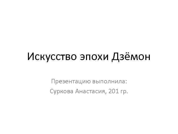Искусство эпохи Дзёмон Презентацию выполнила: Суркова Анастасия, 201 гр. 