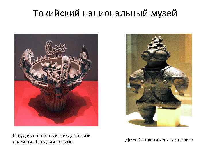 Токийский национальный музей Сосуд выполненный в виде языков пламени. Средний период. Догу. Заключительный период.